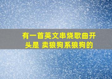 有一首英文串烧歌曲开头是 卖狼狗系狼狗的